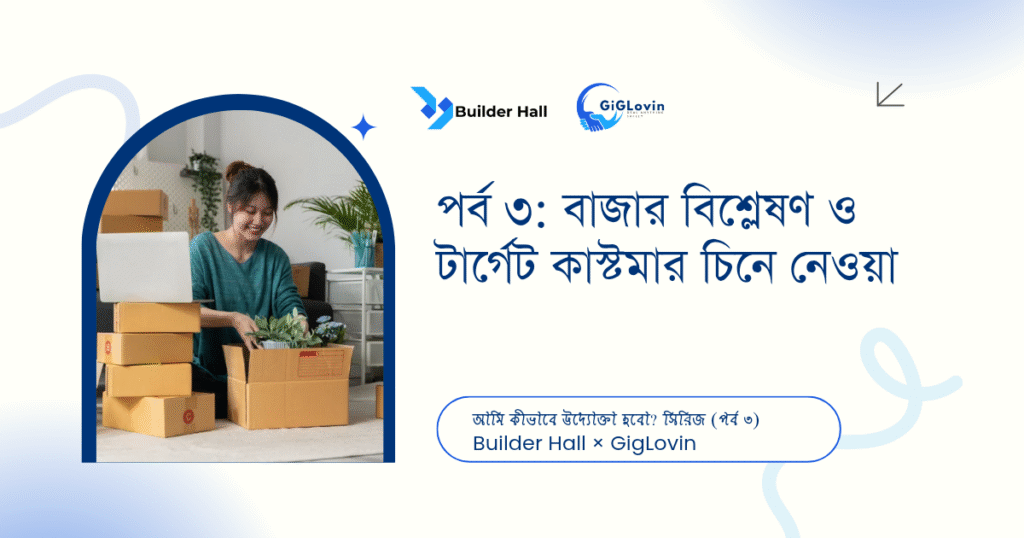 পর্ব ৩: বাজার বিশ্লেষণ ও টার্গেট কাস্টমার চিনে নেওয়া